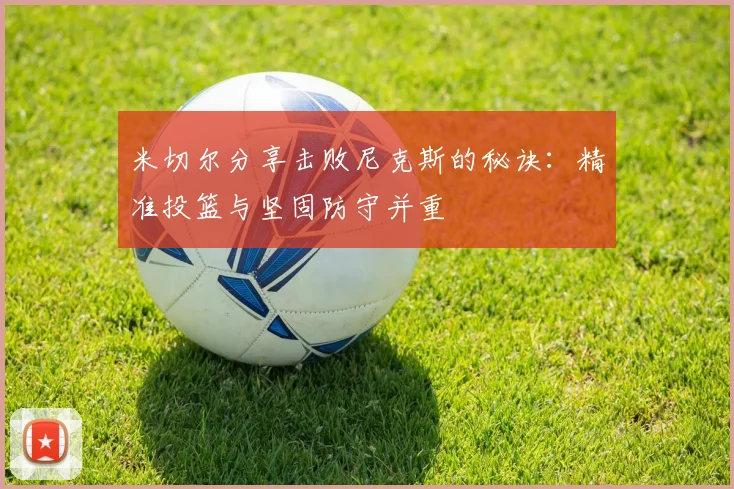 米切尔分享击败尼克斯的秘诀：精准投篮与坚固防守并重