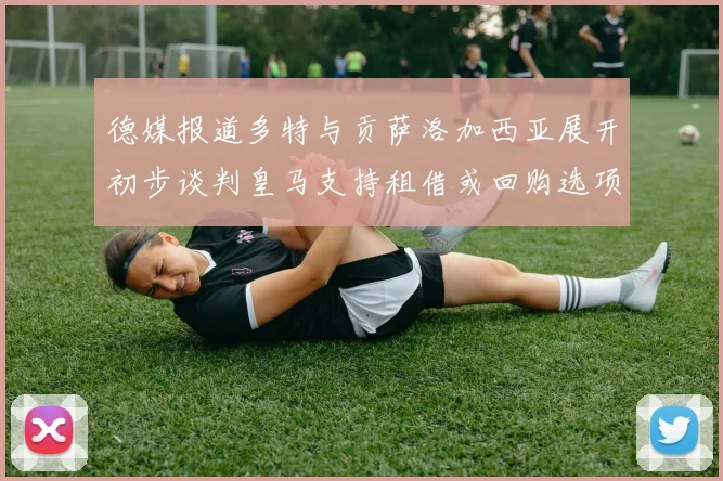 德媒报道多特与贡萨洛加西亚展开初步谈判皇马支持租借或回购选项
