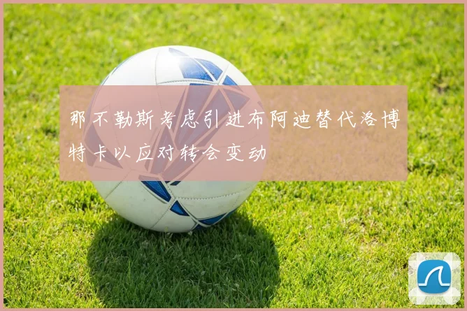 那不勒斯考虑引进布阿迪替代洛博特卡以应对转会变动