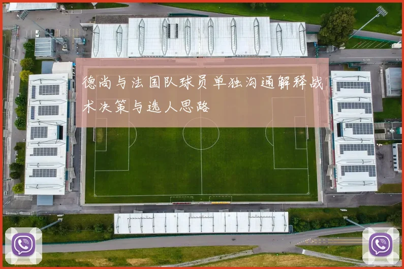 德尚与法国队球员单独沟通解释战术决策与选人思路