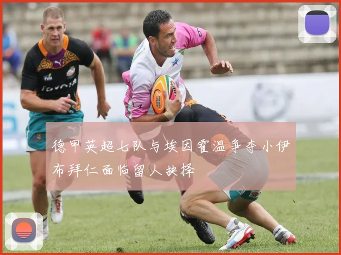 德甲英超七队与埃因霍温争夺小伊布拜仁面临留人抉择