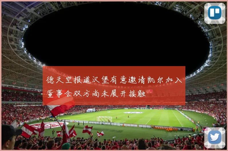 德天空报道汉堡有意邀请凯尔加入董事会双方尚未展开接触